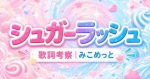 「シュガーラッシュ」歌詞の意味を考察！みこめっとの甘さを感じる曲！