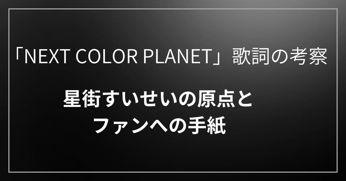 「NEXT COLOR PLANET」歌詞の意味を考察！星街すいせいの“原点”とファンへの手紙