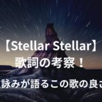 【星街すいせい】Stellar Stellar 歌詞の考察！星詠みが語るこの歌の良さ
