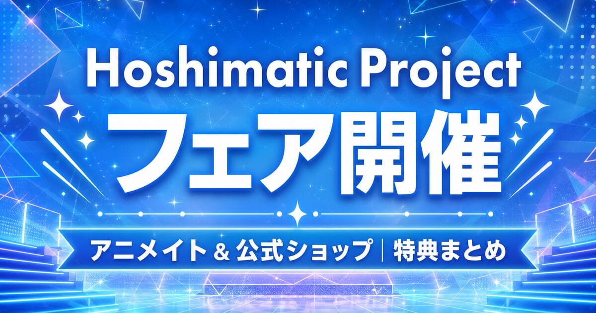 【7/21〜】Hoshimatic Projectフェア開催|公式ショップ・アニメイトの特典と期間まとめ