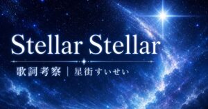 【星街すいせい】Stellar Stellar 歌詞の考察！星詠みが語るこの歌の良さ