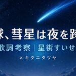 「天球、彗星は夜を跨いで」歌詞の意味を考察！星街すいせい×キタニタツヤの夜の物語