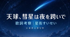 「天球、彗星は夜を跨いで」歌詞の意味を考察！星街すいせい×キタニタツヤの夜の物語