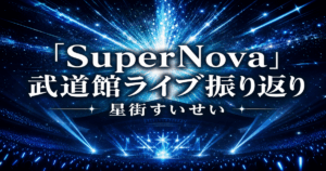 星街すいせい武道館「SuperNova」振り返り｜夢の舞台で何が起きたか